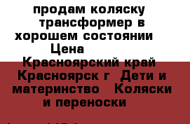 продам коляску- трансформер в хорошем состоянии  › Цена ­ 3 800 - Красноярский край, Красноярск г. Дети и материнство » Коляски и переноски   